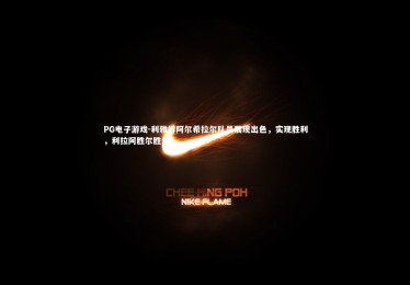 PG电子游戏-利雅得阿尔希拉尔队员展现出色，实现胜利，利拉阿胜尔胜尔