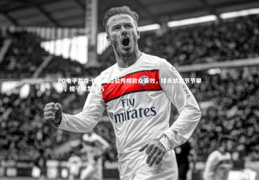 PG电子游戏-梳里美经验传授款众奏效，球员状态节节攀升，梳子理发技巧