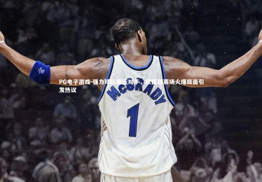 PG电子游戏-强力球队碾压对手，欧国联赛场火爆局面引发热议