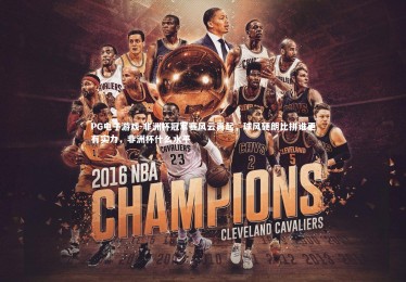 PG电子游戏-非洲杯冠军赛风云再起，球风硬朗比拼谁更有实力，非洲杯什么水平