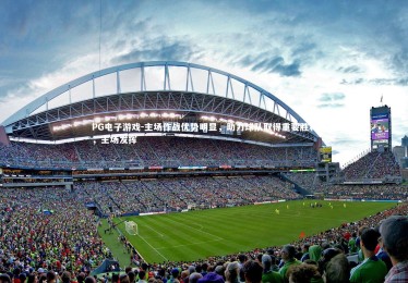 PG电子游戏-主场作战优势明显，助力球队取得重要胜利，主场发挥
