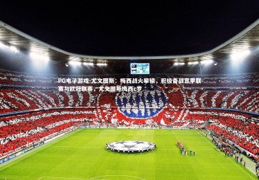 PG电子游戏-尤文图斯：梅西战火攀辕，积极备战意甲联赛与欧冠联赛，尤文图斯梅西c罗