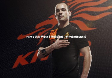 PG电子游戏-萨索洛客场爆冷取胜，积分追赶保级区域