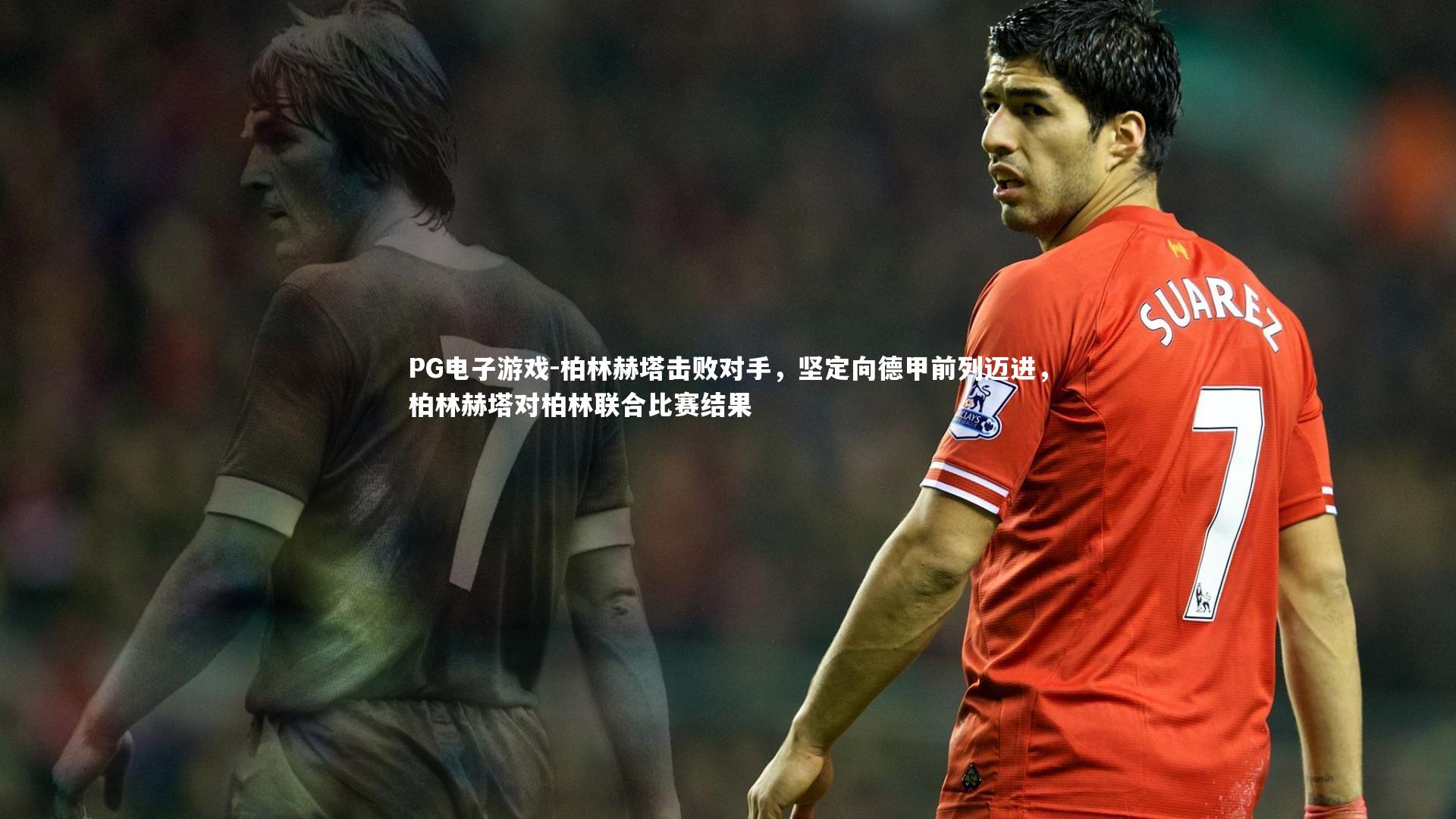 柏林赫塔击败对手，坚定向德甲前列迈进，柏林赫塔对柏林联合比赛结果