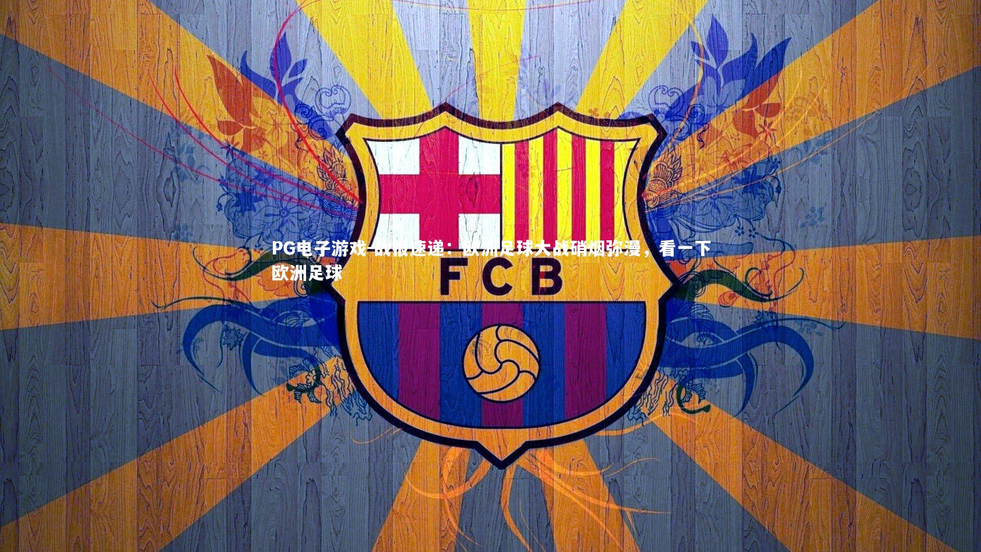 PG电子游戏-战报速递:欧洲足球大战硝烟弥漫,看一下欧洲足球