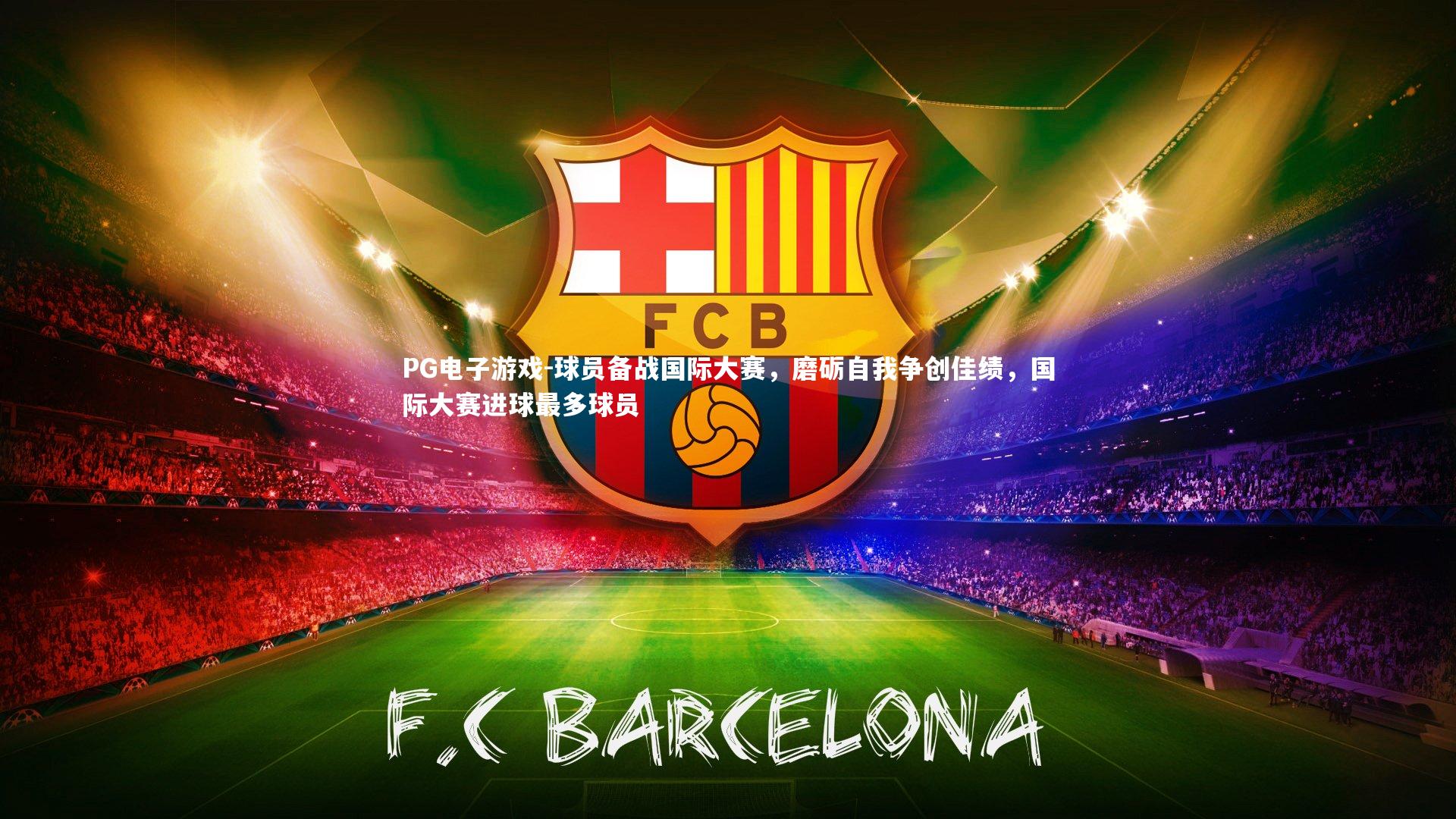 球员备战国际大赛，磨砺自我争创佳绩，国际大赛进球最多球员