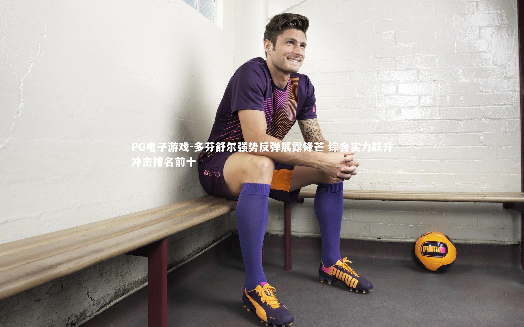 多芬舒尔强势反弹展露锋芒 综合实力跃升冲击排名前十