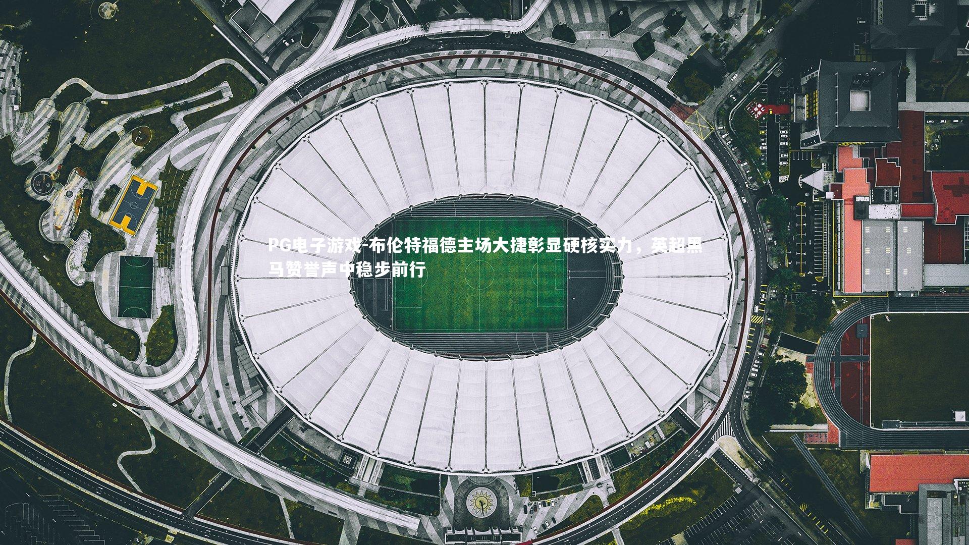 布伦特福德主场大捷彰显硬核实力,英超黑马赞誉声中稳步前行