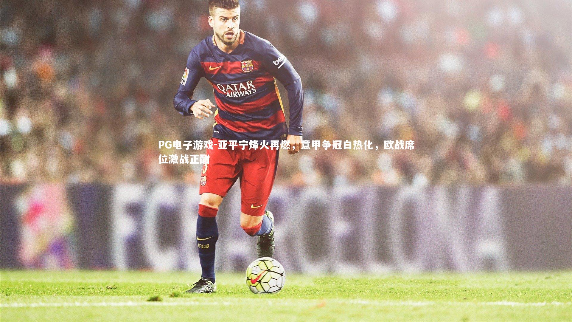 亚平宁烽火再燃,意甲争冠白热化,欧战席位激战正酣